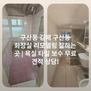 구산동 김해 구산동 화장실 리모델링 잘하는 곳 | 욕실 타일 보수 무료 견적 상담!