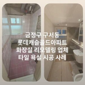 금정구 구서동 롯데캐슬골드아파트 화장실 리모델링 업체 타일 욕실 시공 사례