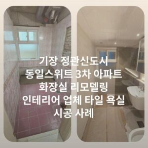 기장 정관신도시 동일스위트 3차 아파트 화장실 리모델링 인테리어 업체 타일 욕실 시공 사례