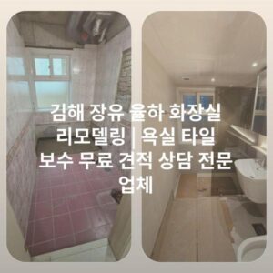 김해 장유 율하 화장실 리모델링 | 욕실 타일 보수 무료 견적 상담 전문 업체