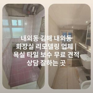 내외동 김해 내외동 화장실 리모델링 업체 | 욕실 타일 보수 무료 견적 상담 잘하는 곳