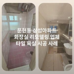 문현동 삼성아파트 화장실 리모델링 업체 타일 욕실 시공 사례