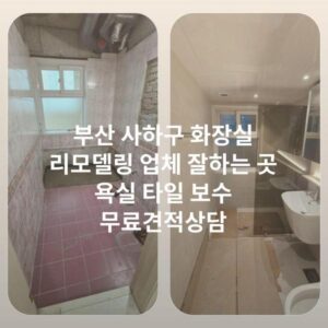 부산 사하구 화장실 리모델링 업체 잘하는 곳 욕실 타일 보수 무료견적상담
