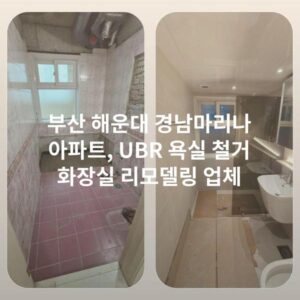 부산 해운대 경남마리나 아파트, UBR 욕실 철거 화장실 리모델링 업체