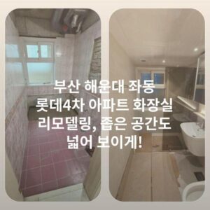 부산 해운대 좌동 롯데4차 아파트 화장실 리모델링, 좁은 공간도 넓어 보이게!