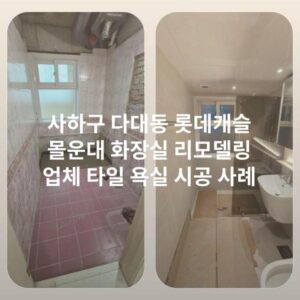 사하구 다대동 롯데캐슬 몰운대 화장실 리모델링 업체 타일 욕실 시공 사례