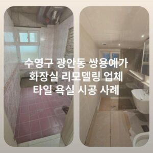 수영구 광안동 쌍용예가 화장실 리모델링 업체 타일 욕실 시공 사례
