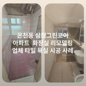 온천동 삼정그린코아 아파트 화장실 리모델링 업체 타일 욕실 시공 사례
