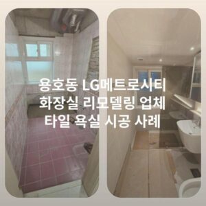 용호동 LG메트로시티 화장실 리모델링 업체 타일 욕실 시공 사례
