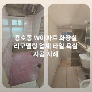 용호동 W아파트 화장실 리모델링 업체 타일 욕실 시공 사례