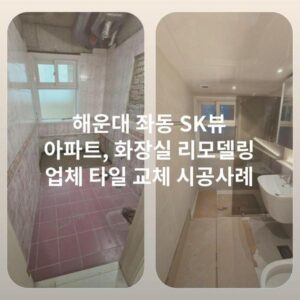 해운대 좌동 SK뷰 아파트, 화장실 리모델링 업체 타일 교체 시공사례