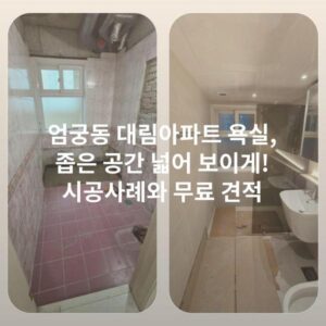 엄궁동 대림아파트 욕실, 좁은 공간 넓어 보이게! 시공사례와 무료 견적
