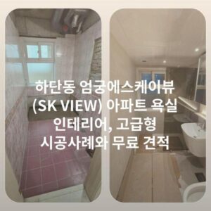하단동 엄궁에스케이뷰(SK VIEW) 아파트 욕실 인테리어, 고급형 시공사례와 무료 견적