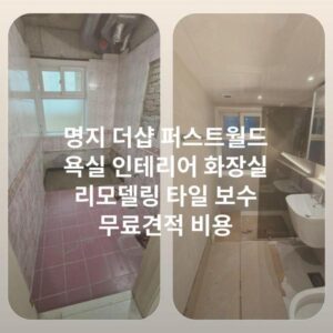 명지 더샵 퍼스트월드 욕실 인테리어 화장실 리모델링 타일 보수 무료견적 비용