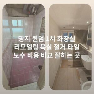 명지 퀸덤 1차 화장실 리모델링 욕실 철거 타일 보수 비용 비교 잘하는 곳