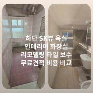 하단 SK뷰 욕실 인테리어 화장실 리모델링 타일 보수 무료견적 비용 비교